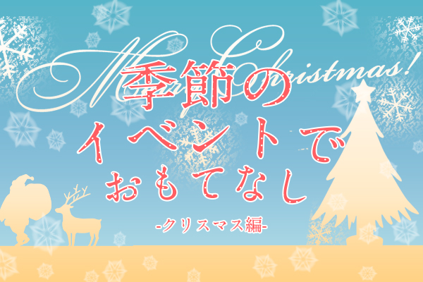 クリスマス「季節のイベントでおもてなし」