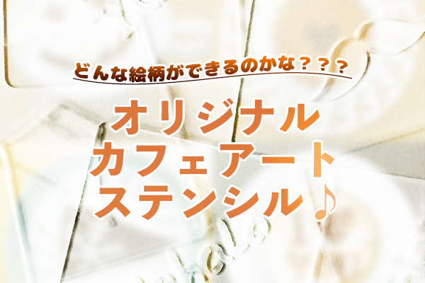 オリジナルカフェアートステンシル♪ どんな絵柄ができるのかな？