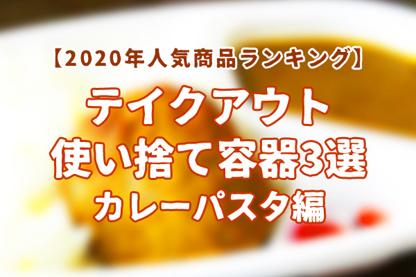 【2020年人気商品ランキング】テイクアウト使い捨て容器TOP3 カレーパスタ編！