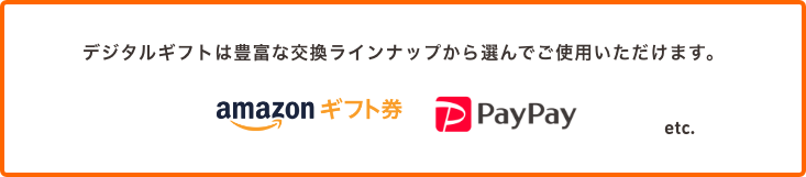 デジタルギフトは豊富な交換ラインナップから選んでご使用いただけます。