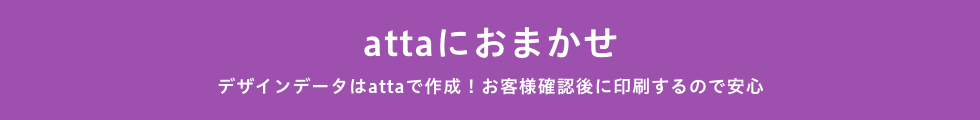 attaにおまかせ_デザインデータはattaで作成!お客様確認後に印刷するので安心